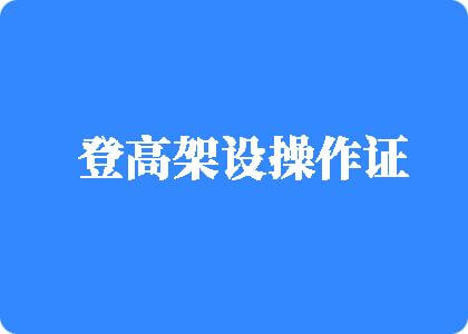 男人把鸡鸡插进女人尿口登高架设操作证